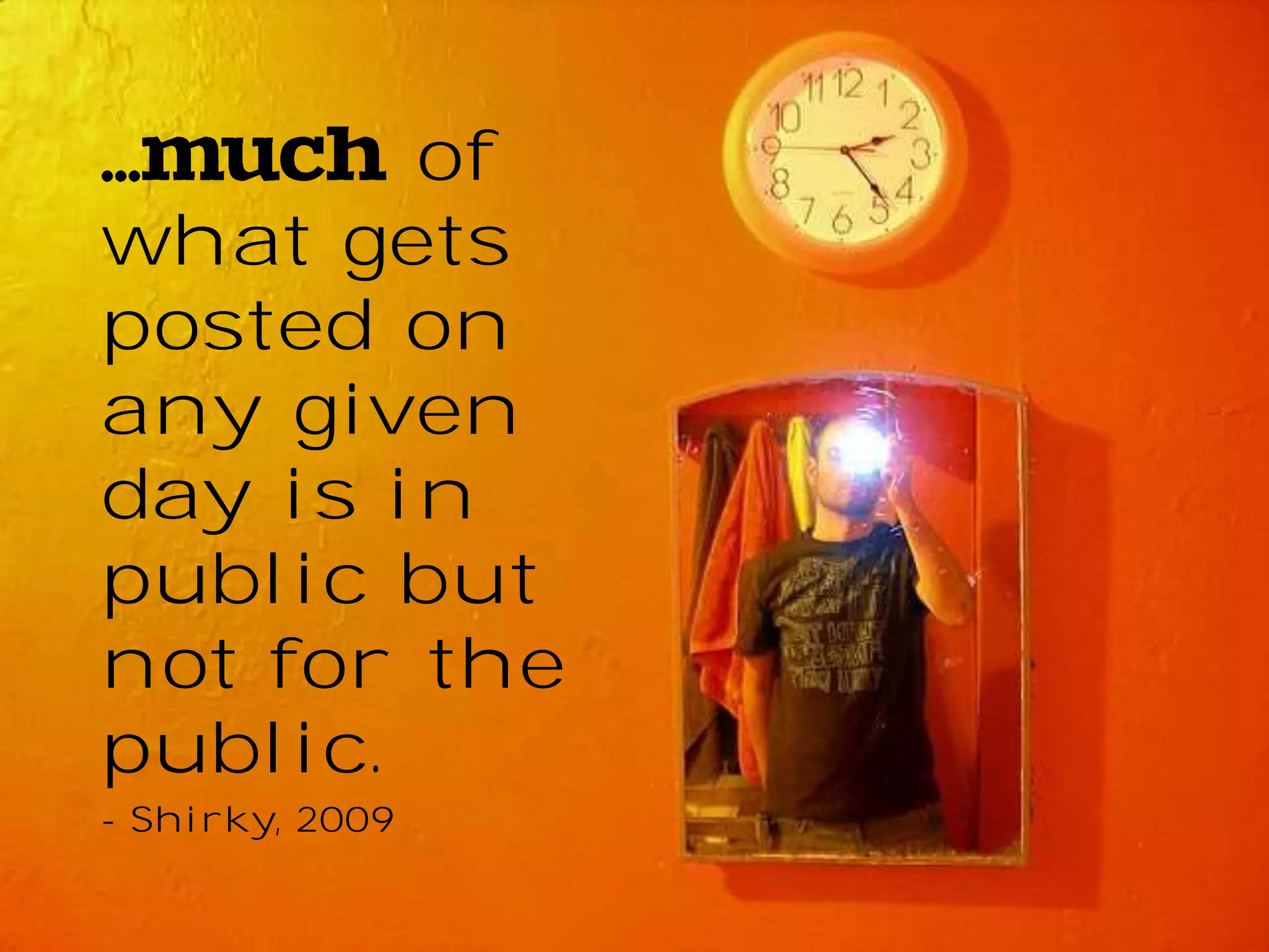 of
what gets
posted on
any given
day is in
public but
not for the
public.
- Shirky, 2009

 