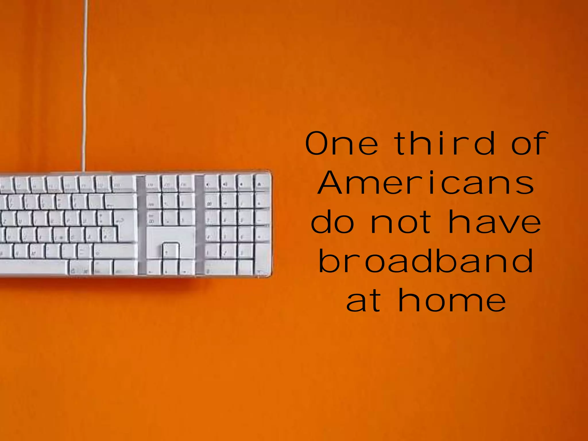 One third of
Americans
do not have
broadband
at home

 