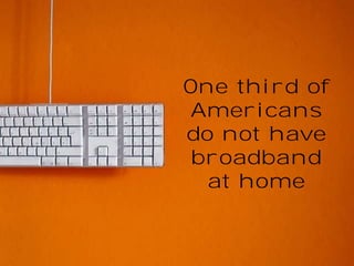 One third of
Americans
do not have
broadband
at home

 