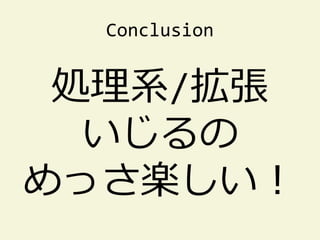 Conclusion


 処理系/拡張
  いじるの
めっさ楽しい！
 