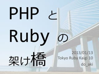 PHP と
Ruby の
架け橋
             2013/01/13
      Tokyo Ruby Kaigi 10
                  do_aki
 