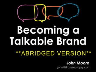 Becoming a
Talkable Brand
 **ABRIDGED VERSION**
                 John Moore
            john@BrandAutopsy.com
 
