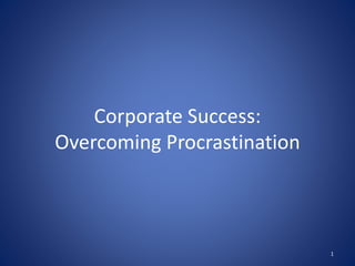 Corporate Success:
Overcoming Procrastination
1
 