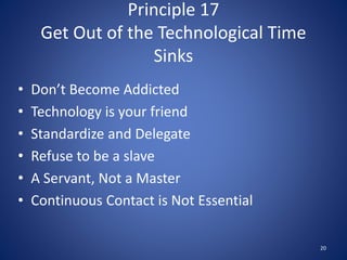 Principle 17
Get Out of the Technological Time
Sinks
• Don’t Become Addicted
• Technology is your friend
• Standardize and...