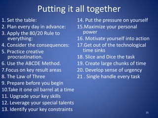 1. Set the table:
2. Plan every day in advance:
3. Apply the 80/20 Rule to
everything:
4. Consider the consequences:
5. Pr...