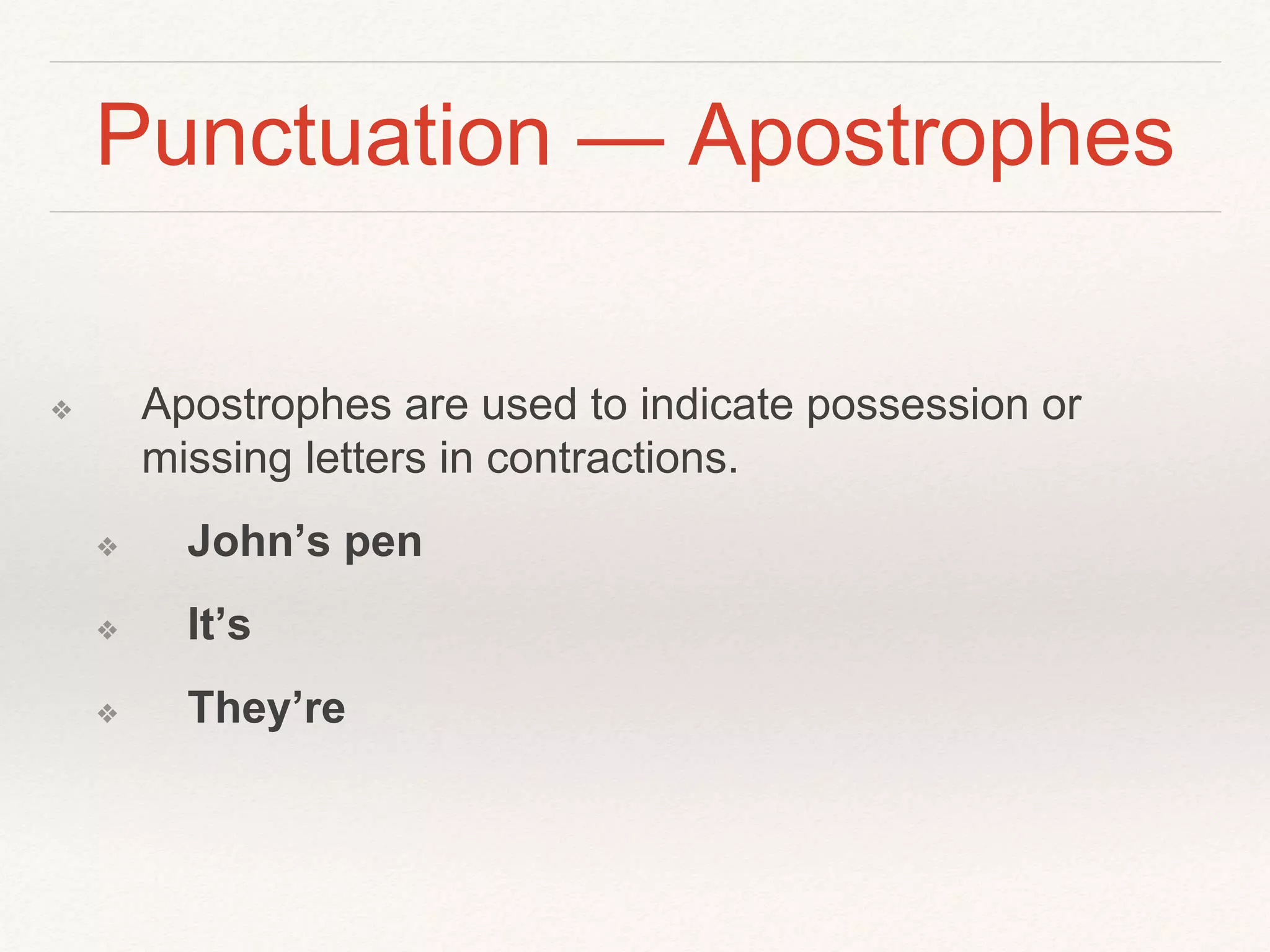 Punctuation — Apostrophes 
❖ Apostrophes are used to indicate possession or 
missing letters in contractions. 
❖ John’s pen 
❖ It’s 
❖ They’re 
 