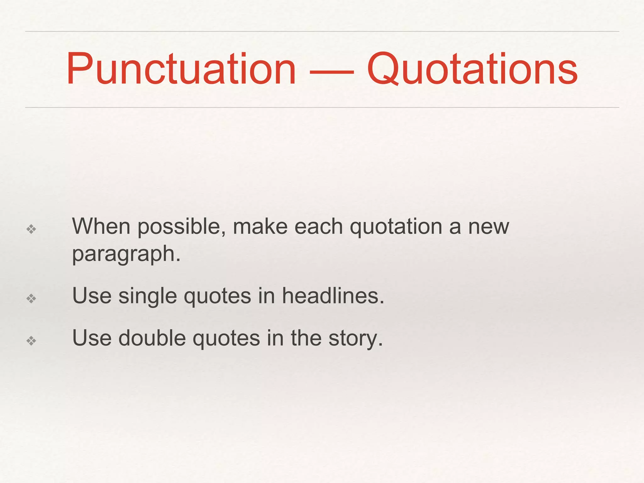 Punctuation — Quotations 
❖ When possible, make each quotation a new 
paragraph. 
❖ Use single quotes in headlines. 
❖ Use double quotes in the story. 
 