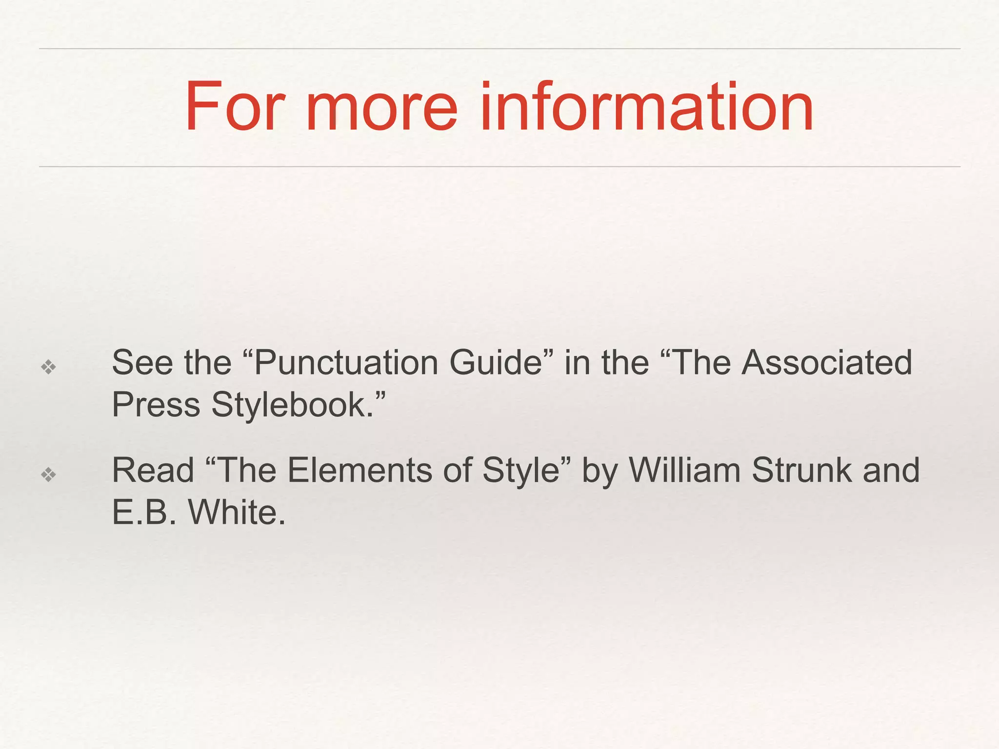 For more information 
❖ See the “Punctuation Guide” in the “The Associated 
Press Stylebook.” 
❖ Read “The Elements of Style” by William Strunk and 
E.B. White. 
