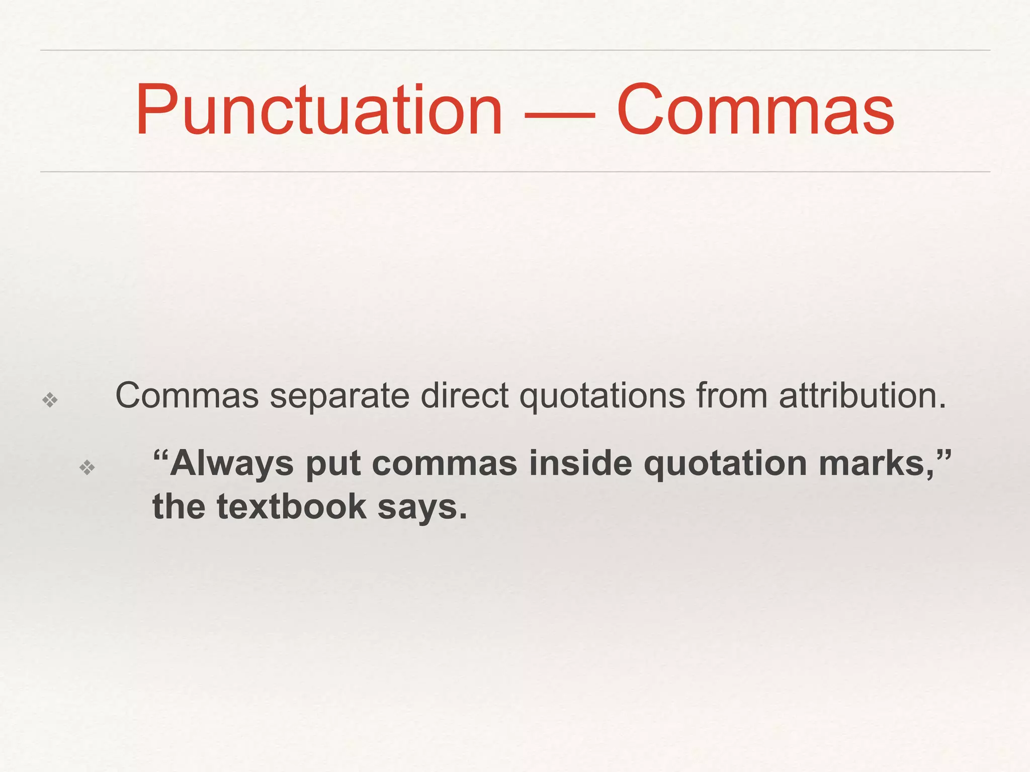 Punctuation — Commas 
❖ Commas separate direct quotations from attribution. 
❖ “Always put commas inside quotation marks,” 
the textbook says. 
 