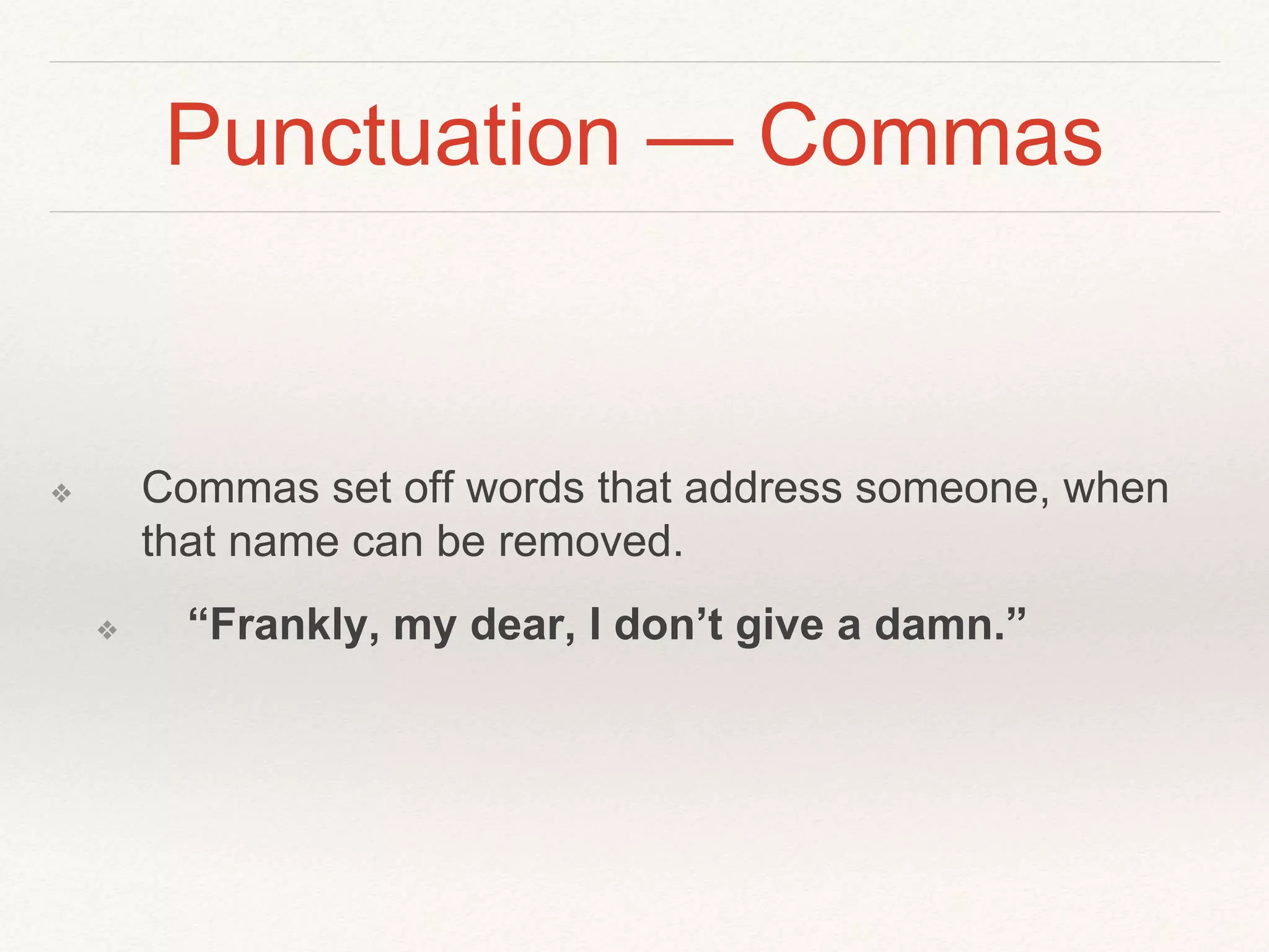 Punctuation — Commas 
❖ Commas set off words that address someone, when 
that name can be removed. 
❖ “Frankly, my dear, I don’t give a damn.” 
 