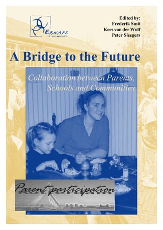 Edited by:
                           Frederik Smit
                        Kees van der Wolf
                           Peter Sleegers



A Bridge to the Future
   Collaboration between Parents,
        Schools and Communities
 