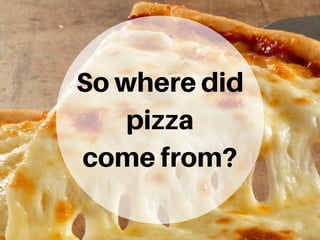 Sowheredid
pizza
comefrom?
 