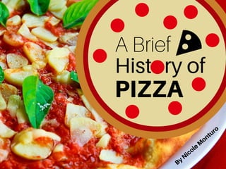 A Brief
History of
PIZZA
ByNicole
Monturo
 