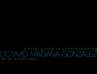 a brief guide to understanding
OCTAVIOt eMAGAÑA-GONZALEZ
as an archi ct
 