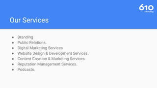 Our Services
● Branding
● Public Relations.
● Digital Marketing Services
● Website Design & Development Services.
● Content Creation & Marketing Services.
● Reputation Management Services.
● Podcasts.
 