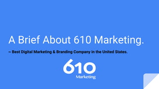 A Brief About 610 Marketing.
~ Best Digital Marketing & Branding Company in the United States.
 