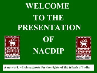WELCOME
            TO THE
         PRESENTATION
              OF
            NACDIP
A network which supports for the rights of the tribals of India
 