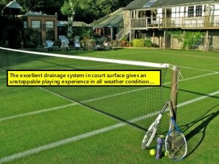 The excellent drainage system in court surface gives an
unstoppable playing experience in all weather condition….
 