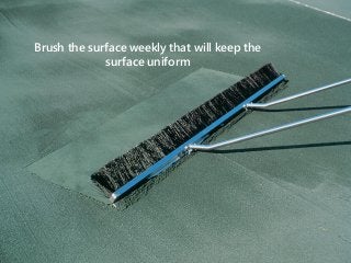 Brush the surface weekly that will keep the
surface uniform
 