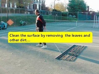 Clean the surface by removing the leaves and
other dirt….
 