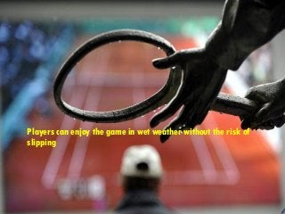 Players can enjoy the game in wet weather without the risk of
slipping
 