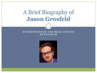 A Brief Biography of
 Jason Grosfeld

ENTREPRENEUR AND REAL ESTATE
         DEVELOPER
 