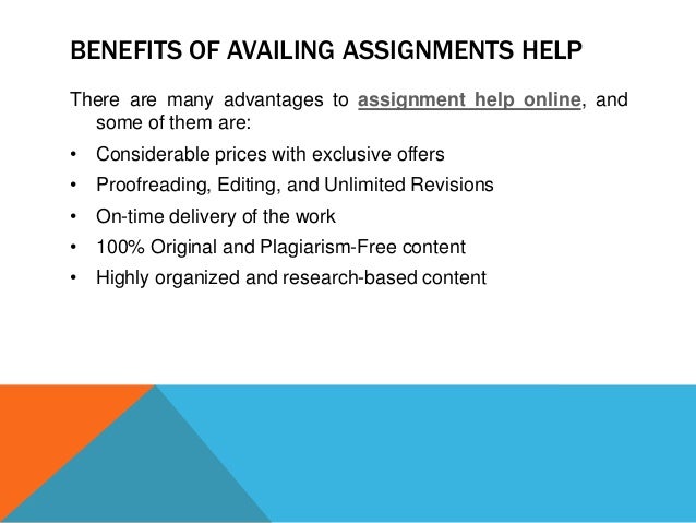 BENEFITS OF AVAILING ASSIGNMENTS HELP
There are many advantages to assignment help online, and
some of them are:
• Considerable prices with exclusive offers
• Proofreading, Editing, and Unlimited Revisions
• On-time delivery of the work
• 100% Original and Plagiarism-Free content
• Highly organized and research-based content
 
