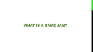 WHAT IS A GAME JAM?
 
