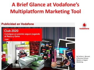 A Brief Glance at Vodafone’s Multiplatform Marketing Tool By Carlton L. Bennett IE Business School-Masters in Digital Marketing 