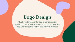 Logo Design
Thank you for taking the time to learn about the
different types of logo designs. We hope this guide will
help you choose the perfect logo for your business!
 