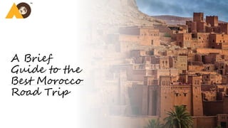 A Brief
Guide to the
Best Morocco
Road Trip
 