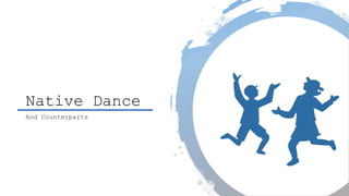 Native Dance
And Counterparts
 