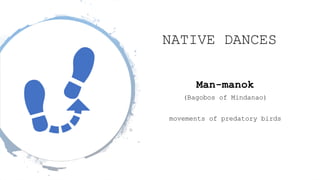 NATIVE DANCES
Man-manok
(Bagobos of Mindanao)
movements of predatory birds
 