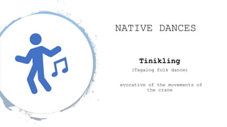 NATIVE DANCES
Tinikling
(Tagalog folk dance)
evocative of the movements of
the crane
 
