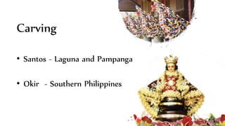 Carving
• Santos - Laguna and Pampanga
• Okir - Southern Philippines
 