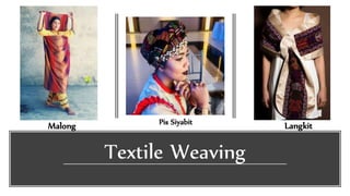 Textile Weaving
Pis Siyabit
Malong Langkit
 