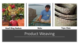 Product Weaving
Head Sling Baskets Bubo Tepo Mats
 