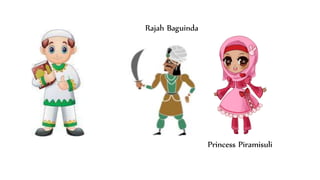 Princess Piramisuli
Rajah Baguinda
 