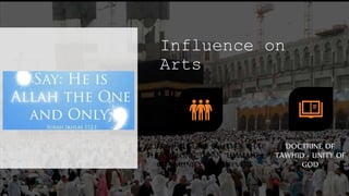 Influence on
Arts
FILIPINO MUSLIMS BELIEVES THAT
THEY BELONG TO AN “UMMAH” -
COMMUNITY OF BELIEVERS
DOCTRINE OF
TAWHID - UNITY OF
GOD
 