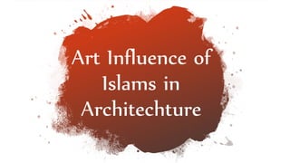 Art Influence of
Islams in
Architechture
 