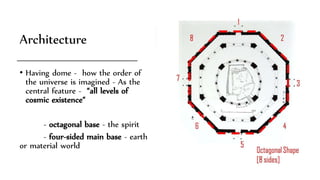 Architecture
• Having dome - how the order of
the universe is imagined - As the
central feature - “all levels of
cosmic existence“
- octagonal base - the spirit
- four-sided main base - earth
or material world
 