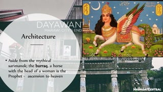 Architecture
• Aside from the mythical
sarimanok; the burraq, a horse
with the head of a woman is the
Prophet - ascension to heaven
 