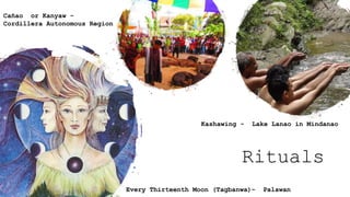 Rituals
Kashawing - Lake Lanao in Mindanao
Every Thirteenth Moon (Tagbanwa)- Palawan
Cañao or Kanyaw -
Cordillera Autonomous Region
 