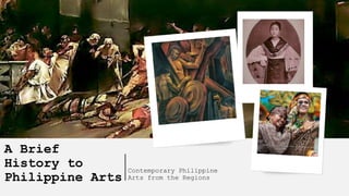 A Brief
History to
Philippine Arts
Contemporary Philippine
Arts from the Regions
 