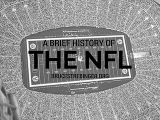 THE NFL
A BRIEF HISTORY OF
BRUCESTREBINGER.NET
 