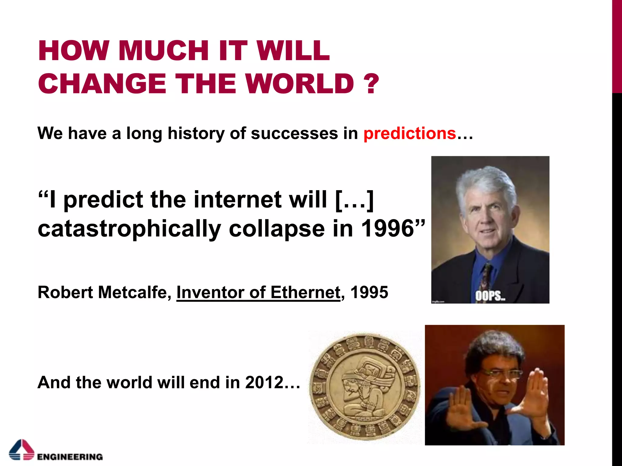 HOW MUCH IT WILL
CHANGE THE WORLD ?
We have a long history of successes in predictions…
“I predict the internet will […]
catastrophically collapse in 1996”
Robert Metcalfe, Inventor of Ethernet, 1995
And the world will end in 2012…
 