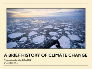 A BRIEF HISTORY OF CLIMATE CHANGE
Presentation by John Slifko, PhD
December 2015
 