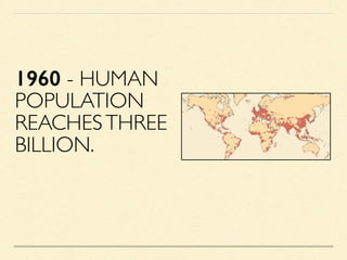 1960 - HUMAN
POPULATION
REACHESTHREE
BILLION.
 