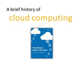 A brief history of
cloud computing
from
 