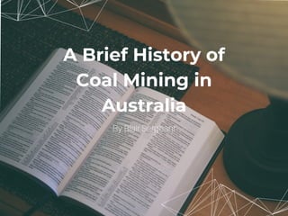 A Brief History of
Coal Mining in
Australia
By Blair Sergeant
 